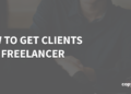 How To Get Purchasers As a Freelancer: 5 Easy Steps