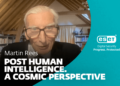 Martin Rees: Publish-human intelligence – a cosmic perspective