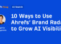 10 Methods to Use Ahrefs’ Model Radar to Develop AI Visibility