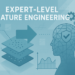 Skilled-Degree Characteristic Engineering: Superior Strategies for Excessive-Stakes Fashions