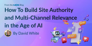 How To Construct Web site Authority and Multi-Channel Relevance within the Age of AI