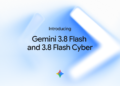 Introducing Gemini 3.8 Flash and three.8 Flash Cyber